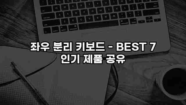 좌우 분리 키보드 - BEST 7 인기 제품 공유