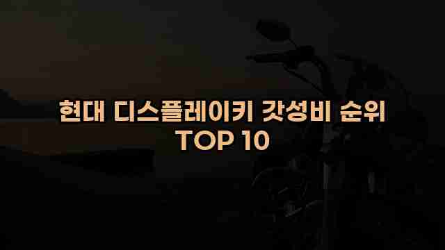 현대 디스플레이키 갓성비 순위 TOP 10