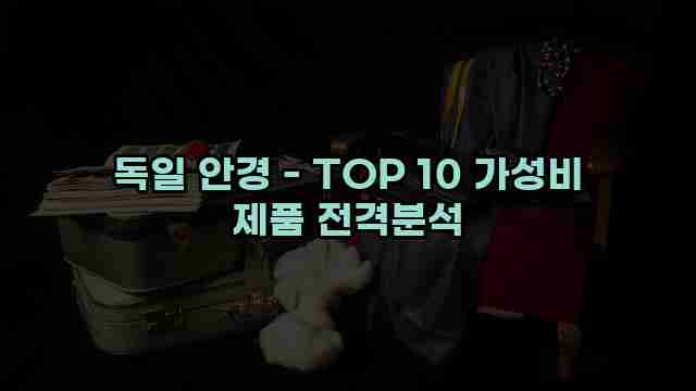 독일 안경 - TOP 10 가성비 제품 전격분석