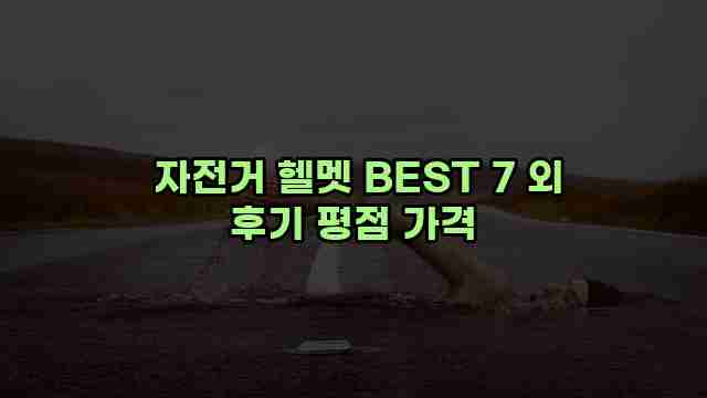  자전거 헬멧 BEST 7 외 후기 평점 가격