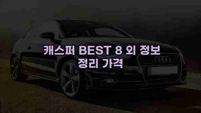  캐스퍼 BEST 8 외 정보 정리 가격