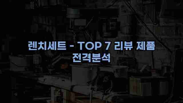 렌치세트 - TOP 7 리뷰 제품 전격분석