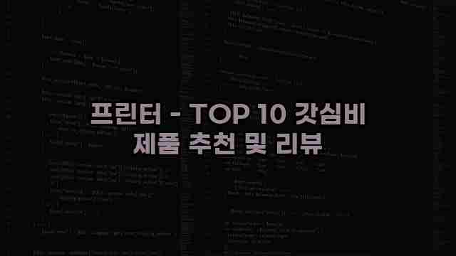 프린터 - TOP 10 갓심비 제품 추천 및 리뷰