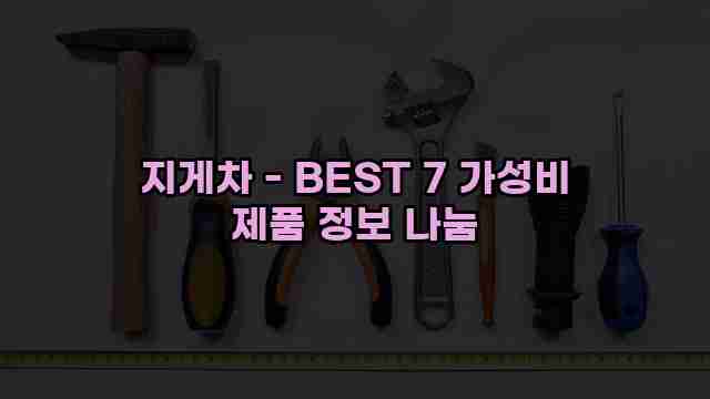 지게차 - BEST 7 가성비 제품 정보 나눔