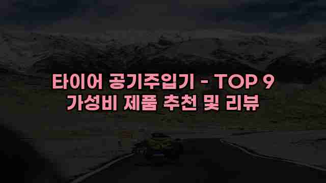 타이어 공기주입기 - TOP 9 가성비 제품 추천 및 리뷰