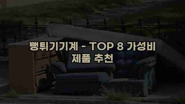 뻥튀기기계 - TOP 8 가성비 제품 추천