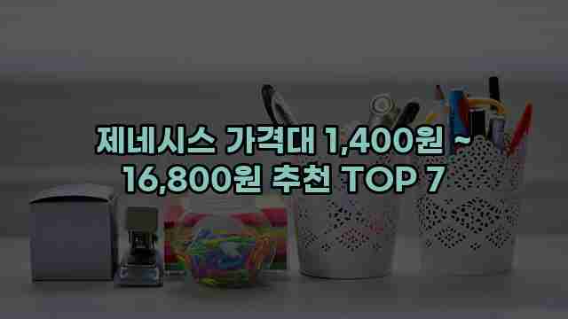 제네시스 가격대 1,400원 ~ 16,800원 추천 TOP 7