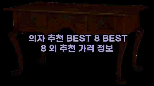  의자 추천 BEST 8 BEST 8 외 추천 가격 정보