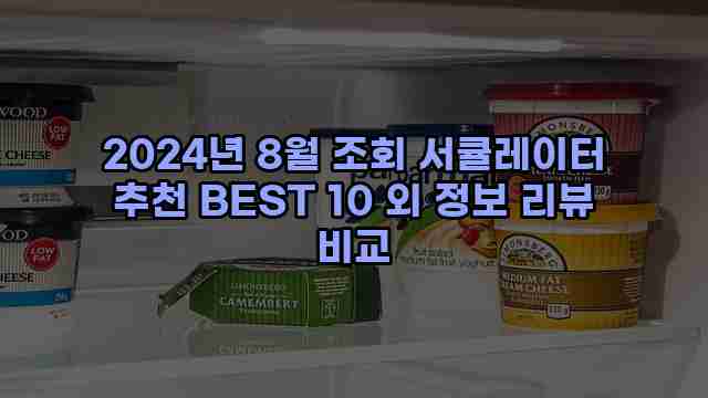 2024년 8월 조회 서큘레이터 추천 BEST 10 외 정보 리뷰 비교