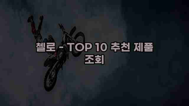 첼로 - TOP 10 추천 제품 조회