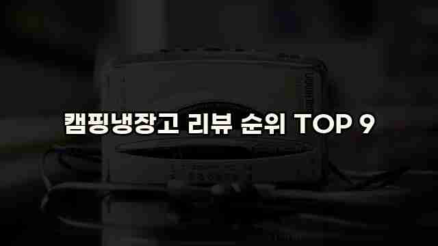 캠핑냉장고 리뷰 순위 TOP 9