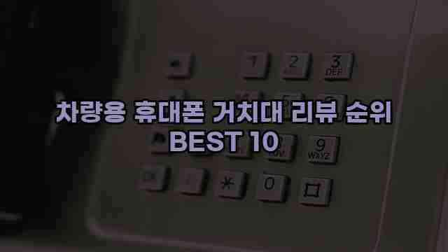 차량용 휴대폰 거치대 리뷰 순위 BEST 10