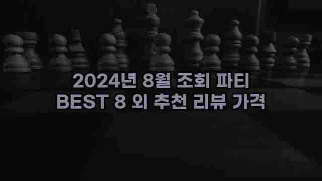 2024년 8월 조회 파티 BEST 8 외 추천 리뷰 가격