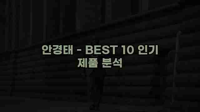 안경태 - BEST 10 인기 제품 분석