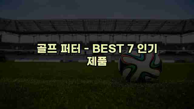 골프 퍼터 - BEST 7 인기 제품 