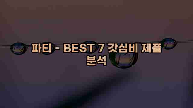 파티 - BEST 7 갓심비 제품 분석