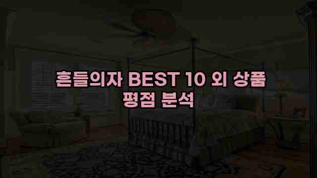  흔들의자 BEST 10 외 상품 평점 분석