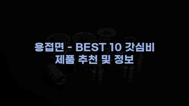 용접면 - BEST 10 갓심비 제품 추천 및 정보