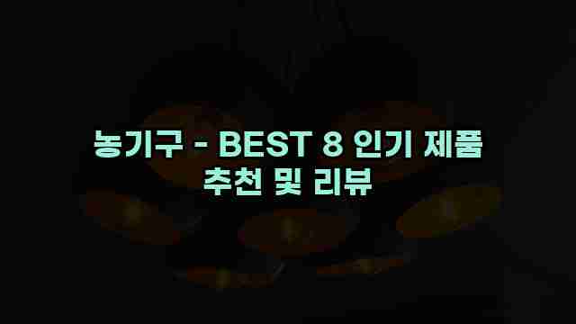 농기구 - BEST 8 인기 제품 추천 및 리뷰