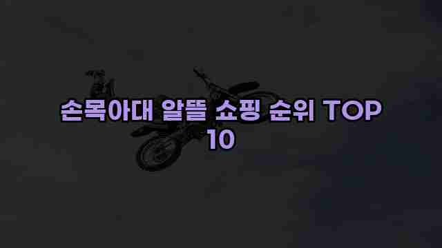 손목아대 알뜰 쇼핑 순위 TOP 10