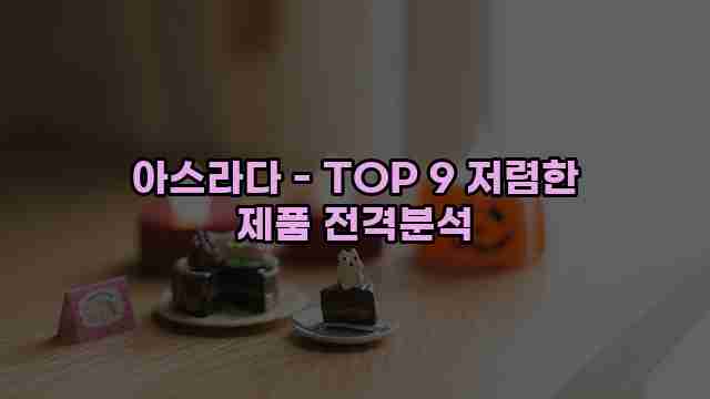 아스라다 - TOP 9 저렴한 제품 전격분석