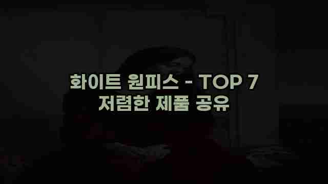 화이트 원피스 - TOP 7 저렴한 제품 공유