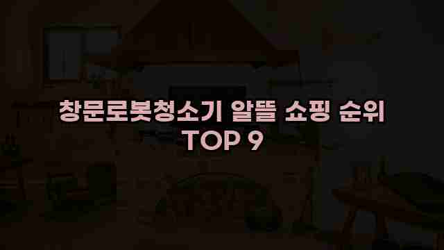 창문로봇청소기 알뜰 쇼핑 순위 TOP 9