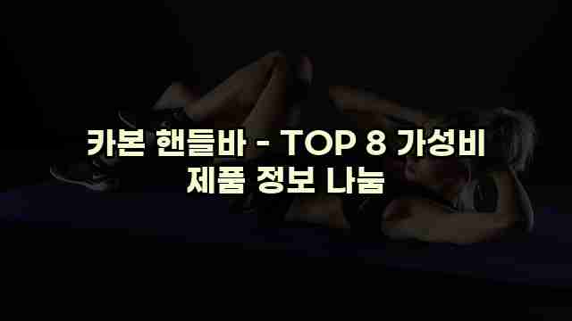 카본 핸들바 - TOP 8 가성비 제품 정보 나눔