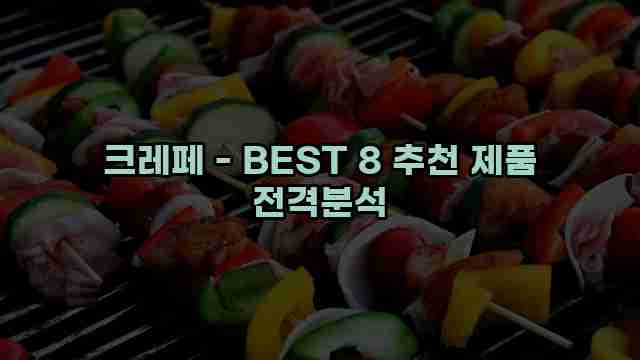 크레페 - BEST 8 추천 제품 전격분석