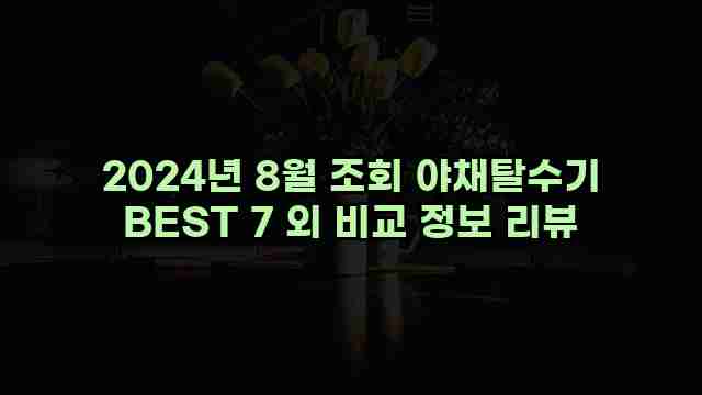 2024년 8월 조회 야채탈수기 BEST 7 외 비교 정보 리뷰