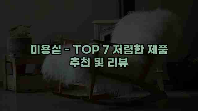 미용실 - TOP 7 저렴한 제품 추천 및 리뷰