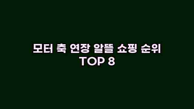 모터 축 연장 알뜰 쇼핑 순위 TOP 8