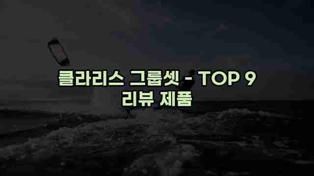 클라리스 그룹셋 - TOP 9 리뷰 제품 