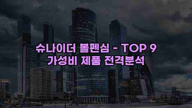 슈나이더 볼펜심 - TOP 9 가성비 제품 전격분석