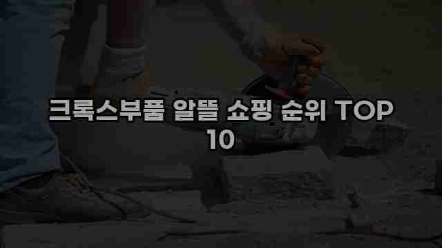 크록스부품 알뜰 쇼핑 순위 TOP 10