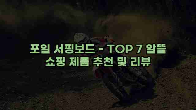 포일 서핑보드 - TOP 7 알뜰 쇼핑 제품 추천 및 리뷰