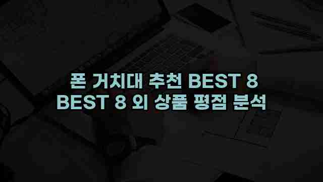  폰 거치대 추천 BEST 8 BEST 8 외 상품 평점 분석