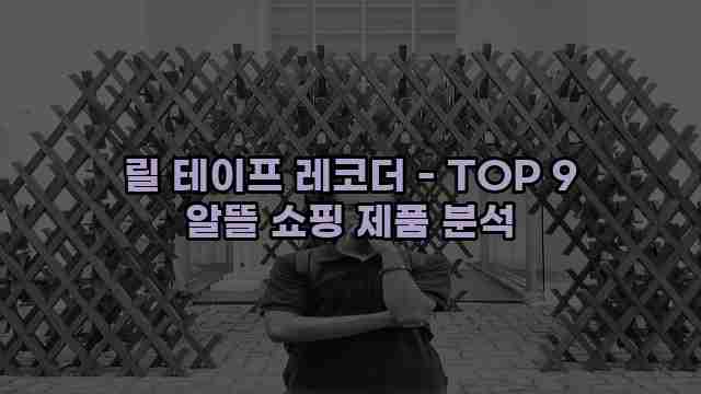 릴 테이프 레코더 - TOP 9 알뜰 쇼핑 제품 분석