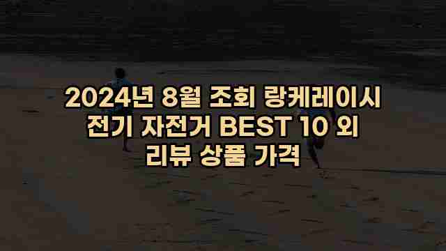 2024년 8월 조회 랑케레이시 전기 자전거 BEST 10 외 리뷰 상품 가격