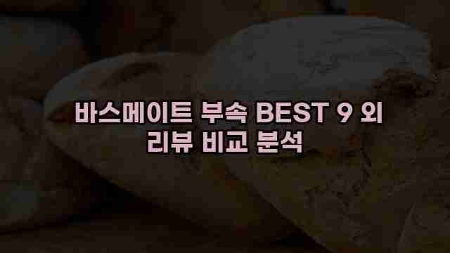  바스메이트 부속 BEST 9 외 리뷰 비교 분석