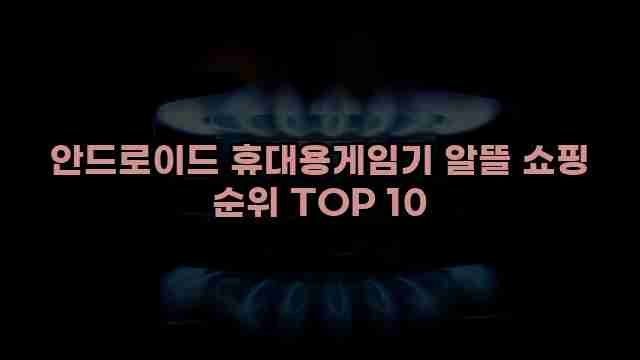 안드로이드 휴대용게임기 알뜰 쇼핑 순위 TOP 10