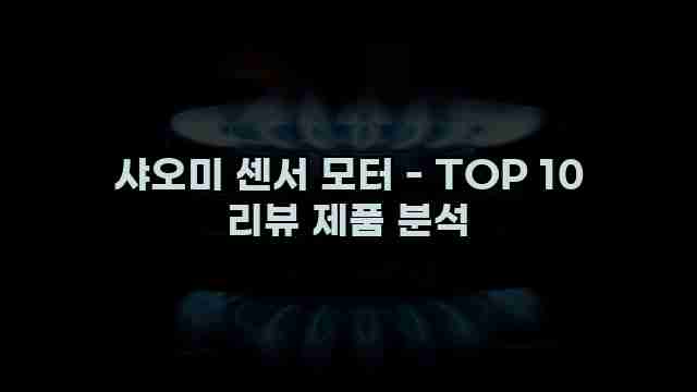 샤오미 센서 모터 - TOP 10 리뷰 제품 분석