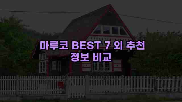  마루코 BEST 7 외 추천 정보 비교