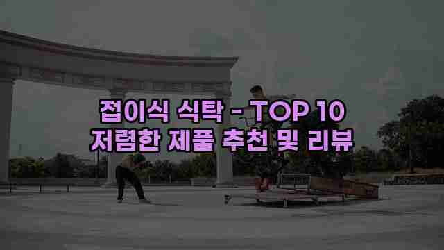 접이식 식탁 - TOP 10 저렴한 제품 추천 및 리뷰