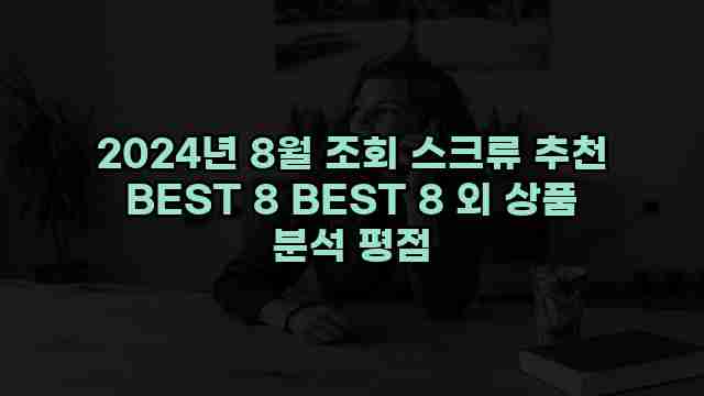 2024년 8월 조회 스크류 추천 BEST 8 BEST 8 외 상품 분석 평점