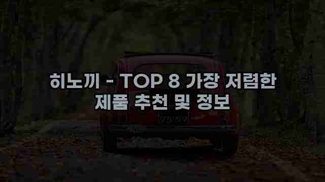 히노끼 - TOP 8 가장 저렴한 제품 추천 및 정보