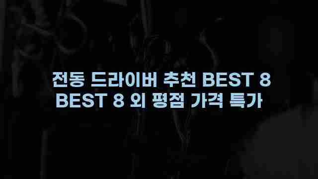  전동 드라이버 추천 BEST 8 BEST 8 외 평점 가격 특가