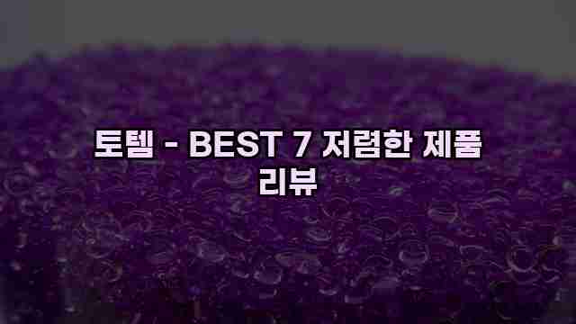 토템 - BEST 7 저렴한 제품 리뷰