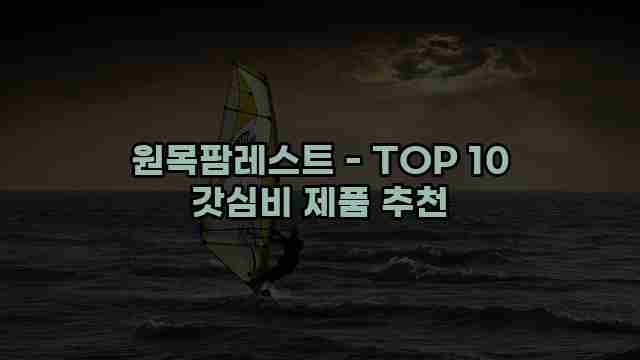 원목팜레스트 - TOP 10 갓심비 제품 추천