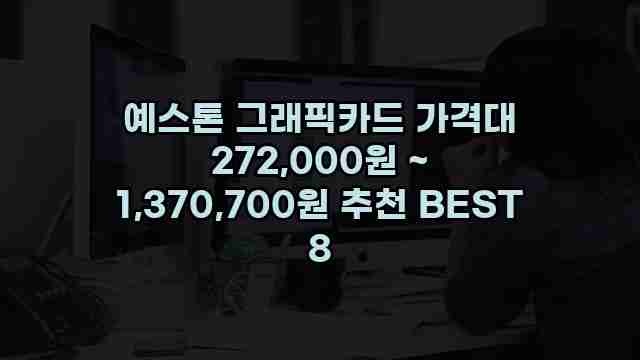 예스톤 그래픽카드 가격대 272,000원 ~ 1,370,700원 추천 BEST 8